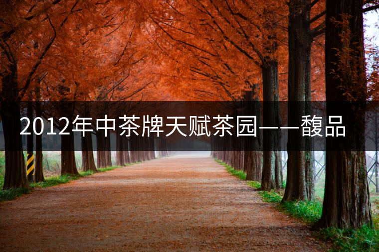 2012年中茶牌天賦茶園——馥品評(píng) 2012年中茶牌天賦茶園——馥品評(píng)