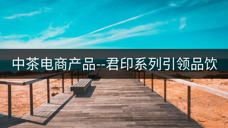 中茶電商產(chǎn)品--君印系列引領(lǐng)品飲風(fēng)潮！