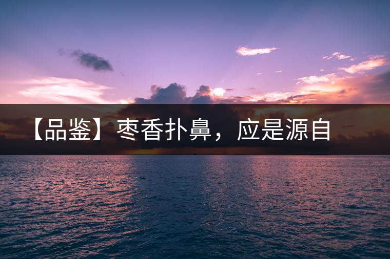 【品鑒】棗香撲鼻，應(yīng)是源自嘉木