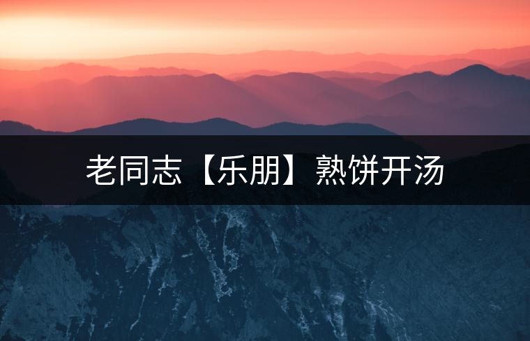 老同志【樂(lè)朋】熟餅開湯