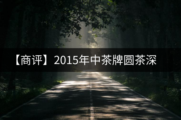 【商評】2015年中茶牌圓茶深山朗韻（生茶）