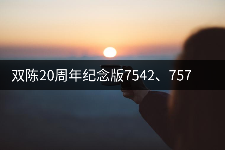 雙陳20周年紀(jì)念版7542、7572今日正式上市
