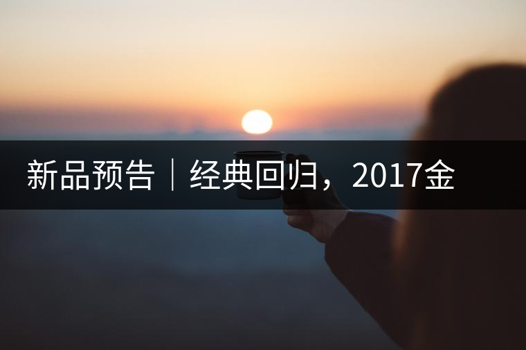 新品預(yù)告｜經(jīng)典回歸，2017金罐小青柑即將來襲