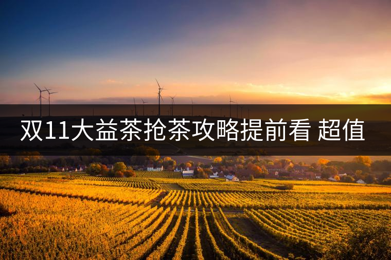 雙11大益茶搶茶攻略提前看 超值好茶輕松購(gòu)！
