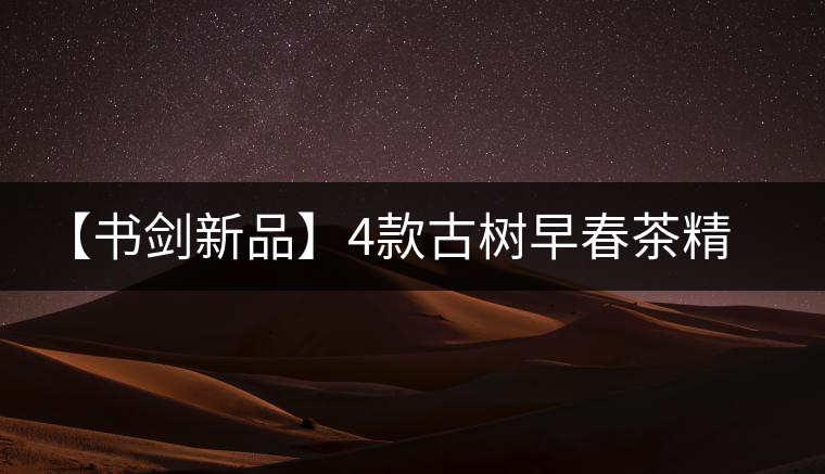 【書劍新品】4款古樹早春茶精彩上市！