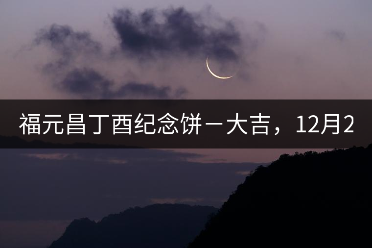 福元昌丁酉紀念餅－大吉，12月22日隆重上市！