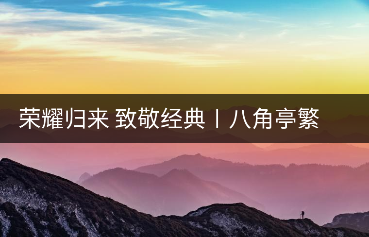 榮耀歸來 致敬經(jīng)典〡八角亭繁體字嘜號(hào)“柒伍肆零”隆重上市 榮耀歸來 致敬經(jīng)典〡八角亭繁體字嘜號(hào)“柒伍肆零”隆重上市
