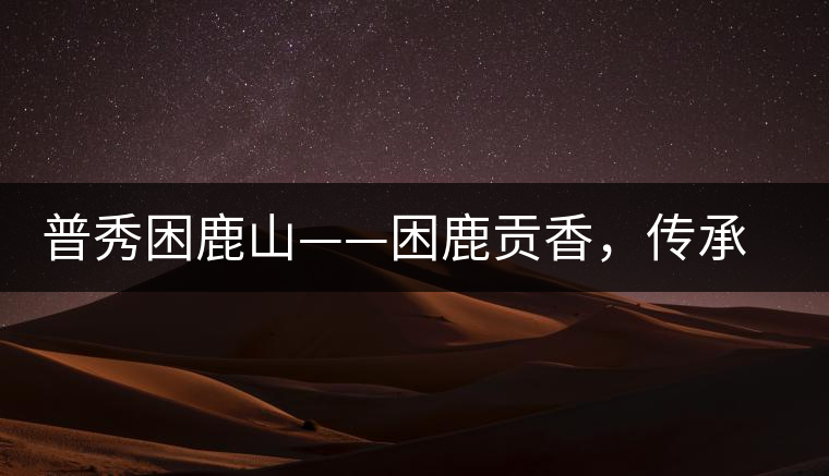 普秀困鹿山——困鹿貢香，傳承面世