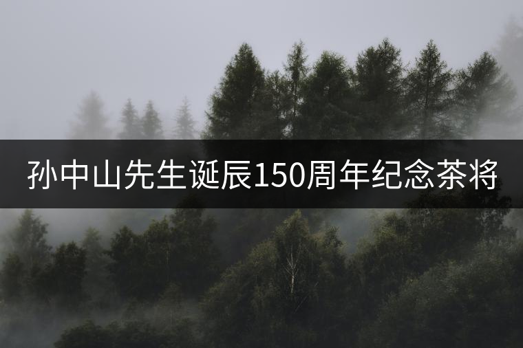 孫中山先生誕辰150周年紀(jì)念茶將于9月11日上市 孫中山先生誕辰150周年紀(jì)念茶將于9月11日上市