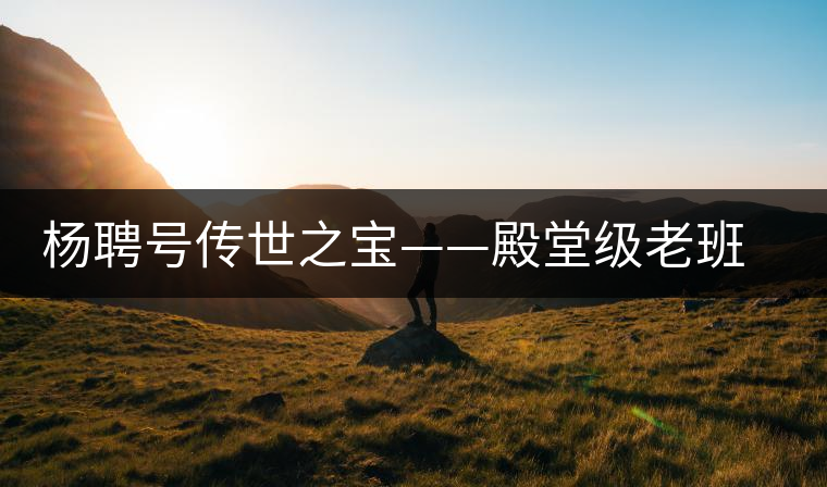 楊聘號(hào)傳世之寶——殿堂級(jí)老班章 楊聘號(hào)傳世之寶——殿堂級(jí)老班章