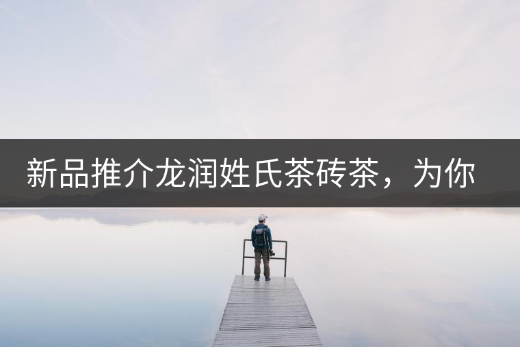 新品推介龍潤(rùn)姓氏茶磚茶，為你“磚”屬而來！