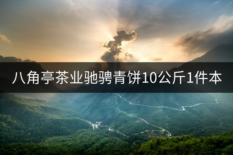 八角亭茶業(yè)馳騁青餅10公斤1件本月18上市！敬請品茗！