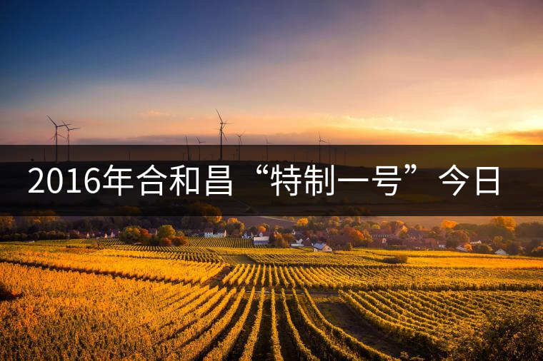 2016年合和昌“特制一號”今日清新上市