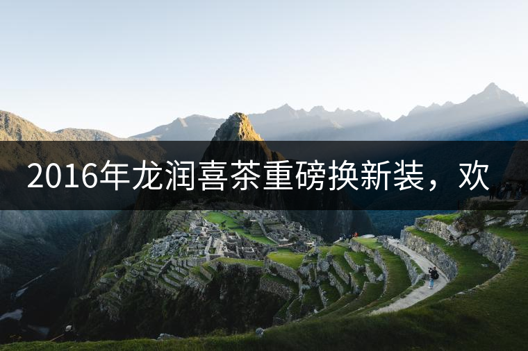 2016年龍潤(rùn)喜茶重磅換新裝，歡喜上市！