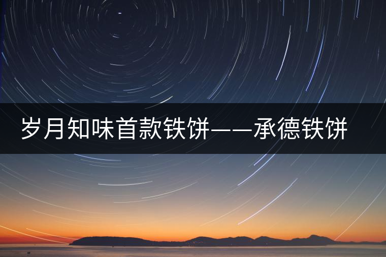 歲月知味首款鐵餅——承德鐵餅(普洱生茶)隆重上市 歲月知味首款鐵餅——承德鐵餅(普洱生茶)隆重上市