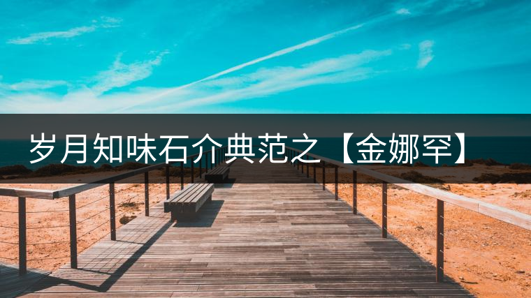 歲月知味石介典范之【金娜罕】正式上市 歲月知味石介典范之【金娜罕】正式上市