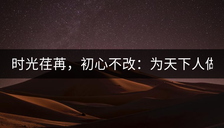 時(shí)光荏苒，初心不改：為天下人做好茶！