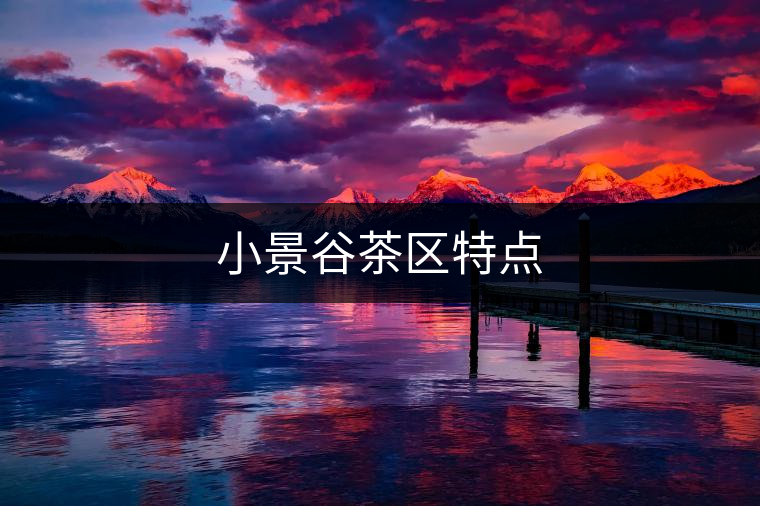 小景谷茶區(qū)特點 小景谷茶區(qū)特點