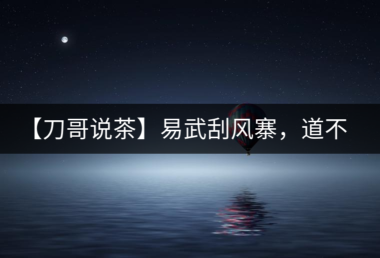 【刀哥說(shuō)茶】易武刮風(fēng)寨，道不盡的柔美