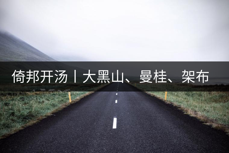 倚邦開湯丨大黑山、曼桂、架布、貓耳朵