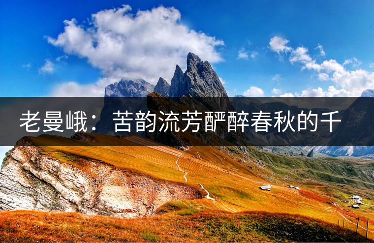 老曼峨：苦韻流芳釅醉春秋的千年古寨