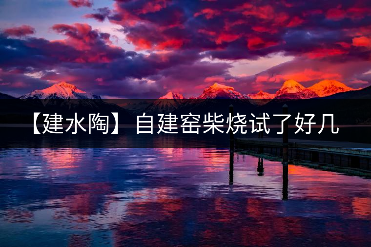 【建水陶】自建窯柴燒試了好幾次，終于出一些自認(rèn)為還可以的東