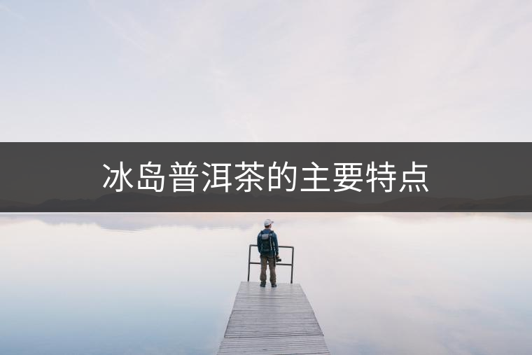 冰島普洱茶的主要特點(diǎn)