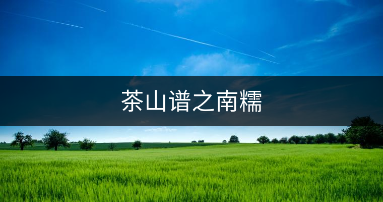 茶山譜之南糯 茶山譜之南糯