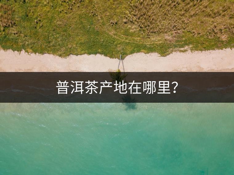 普洱茶產(chǎn)地在哪里？