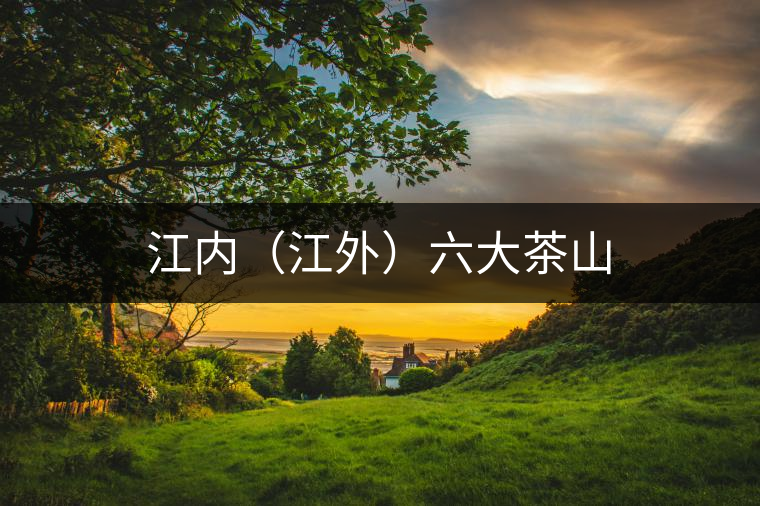 江內(nèi)(江外)六大茶山 江內(nèi)(江外)六大茶山