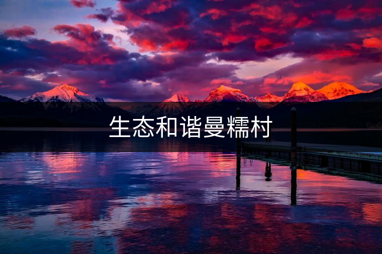 生態(tài)和諧曼糯村 生態(tài)和諧曼糯村