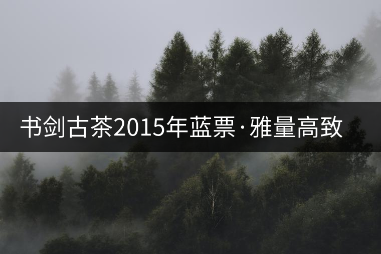 書劍古茶2015年藍票·雅量高致開湯品鑒! 書劍古茶2015年藍票·雅量高致開湯品鑒!