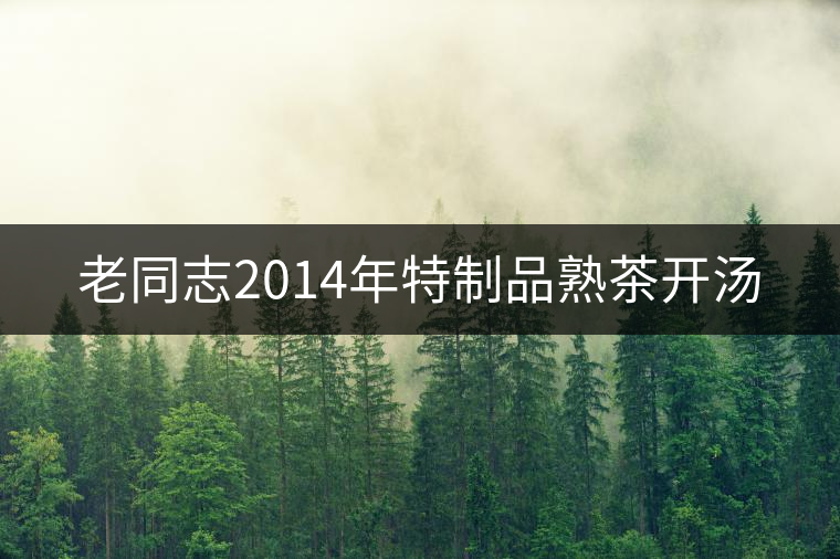 老同志2014年特制品熟茶開(kāi)湯 老同志2014年特制品熟茶開(kāi)湯