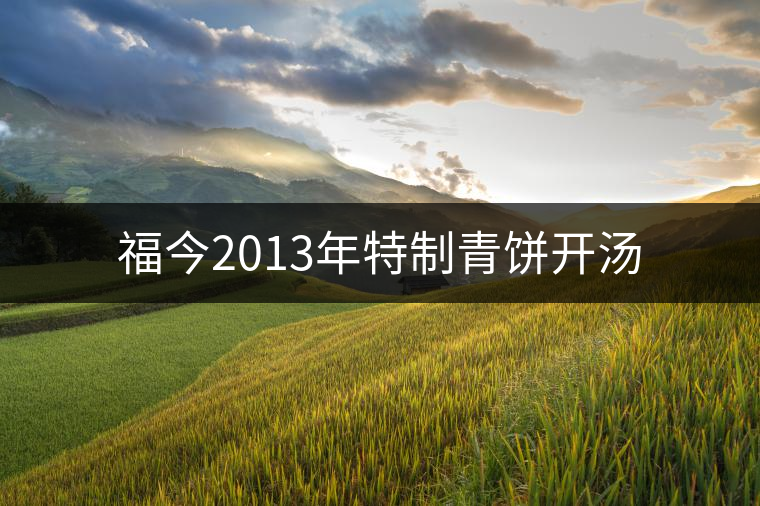 福今2013年特制青餅開湯