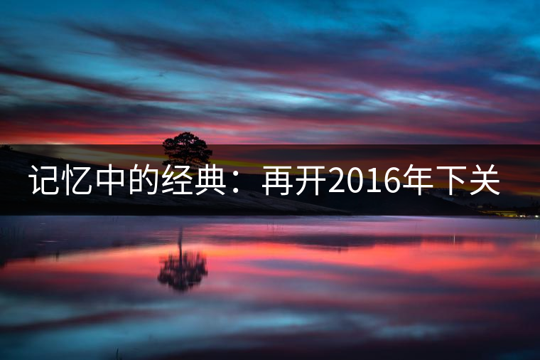 記憶中的經(jīng)典：再開2016年下關(guān)金絲沱