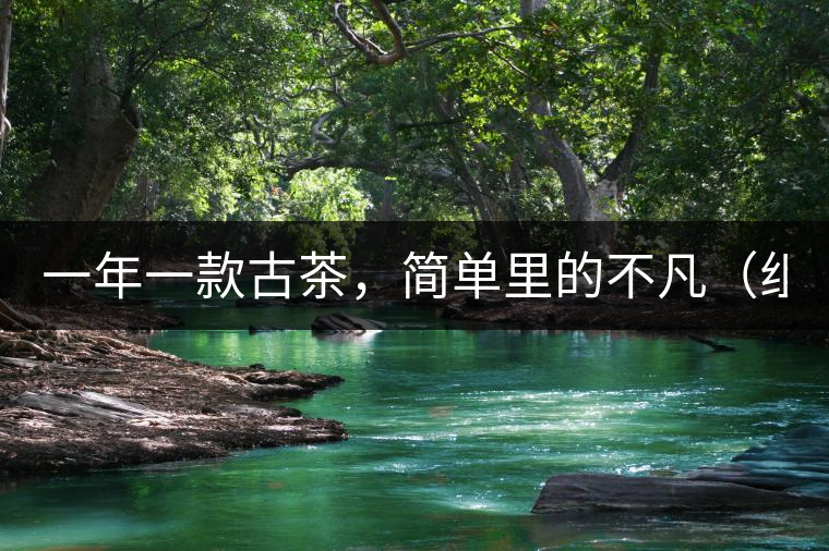 一年一款古茶，簡(jiǎn)單里的不凡（組圖）