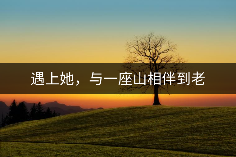 遇上她，與一座山相伴到老