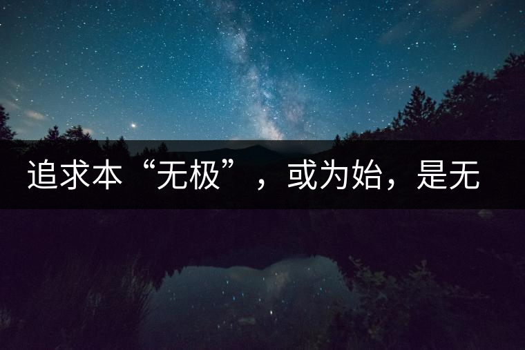 追求本“無極”，或?yàn)槭?，是無終