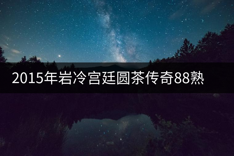2015年巖冷宮廷圓茶傳奇88熟餅開湯品鑒