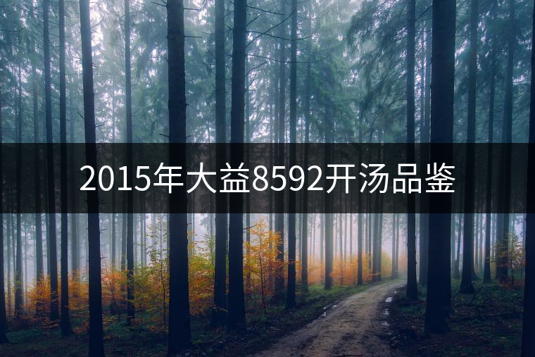 2015年大益8592開(kāi)湯品鑒 2015年大益8592開(kāi)湯品鑒
