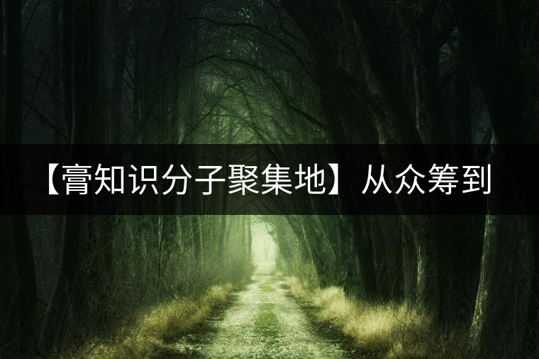 【膏知識分子聚集地】從眾籌到三體的節(jié)奏，你能跟上嗎？