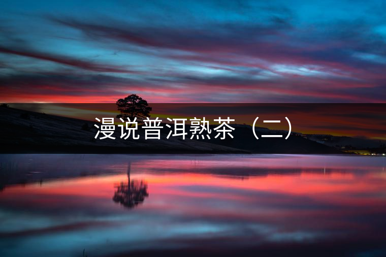 漫說(shuō)普洱熟茶(二) 漫說(shuō)普洱熟茶(二)