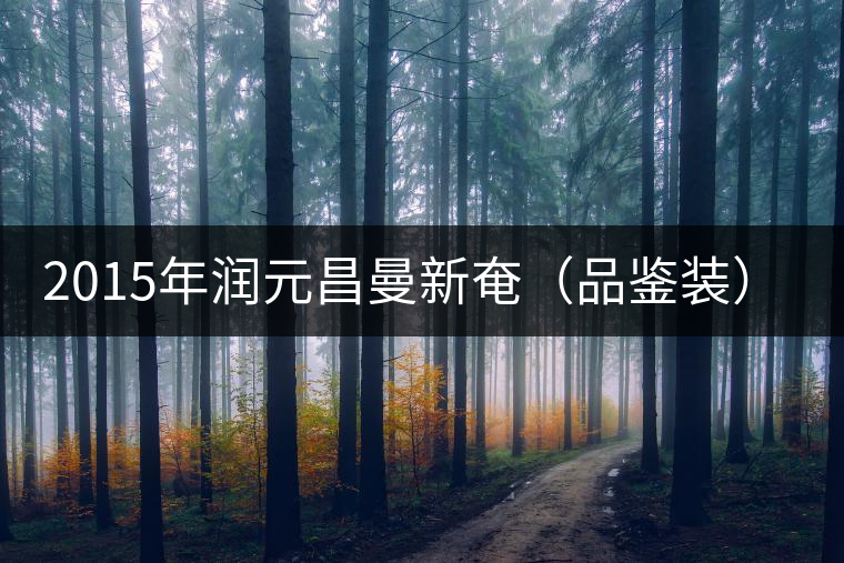 2015年潤(rùn)元昌曼新奄（品鑒裝）開(kāi)湯