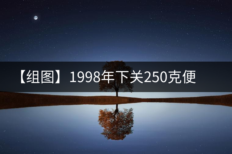 【組圖】1998年下關250克便裝銷法沱開湯 【組圖】1998年下關250克便裝銷法沱開湯