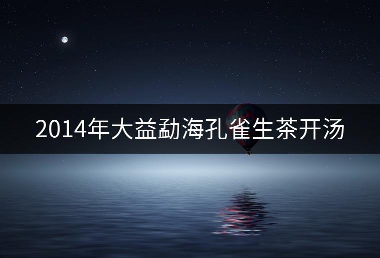 2014年大益勐海孔雀生茶開(kāi)湯 2014年大益勐海孔雀生茶開(kāi)湯