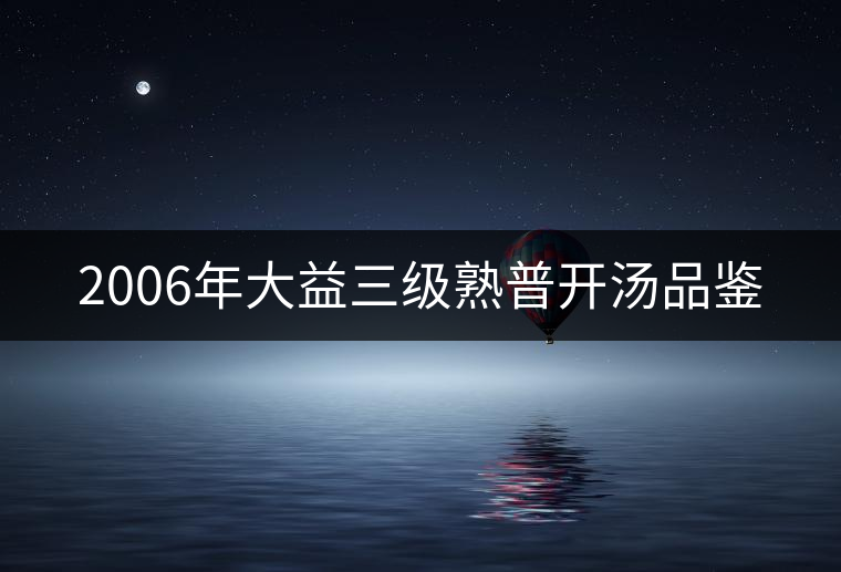 2006年大益三級(jí)熟普開湯品鑒