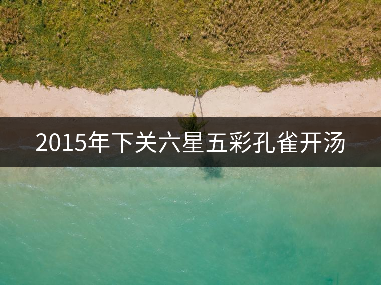 2015年下關(guān)六星五彩孔雀開湯