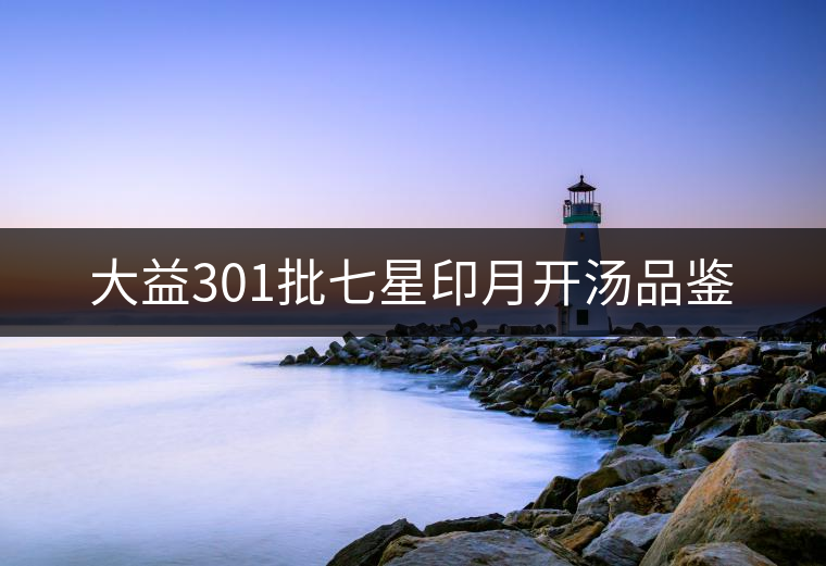 大益301批七星印月開(kāi)湯品鑒 大益301批七星印月開(kāi)湯品鑒