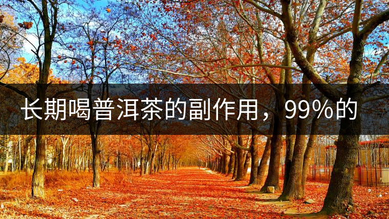 長(zhǎng)期喝普洱茶的副作用，99％的人都中招了