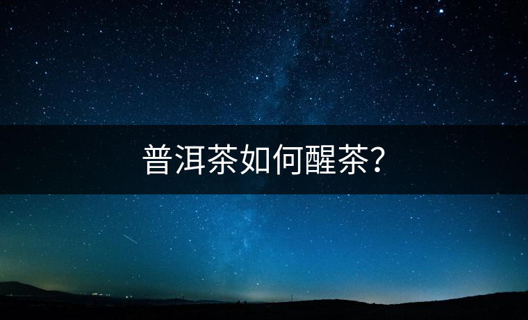 普洱茶如何醒茶？